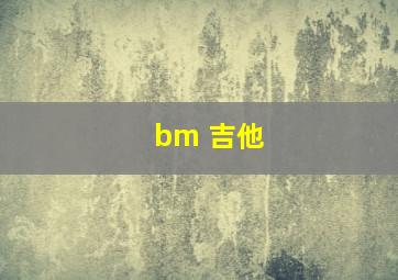 bm 吉他